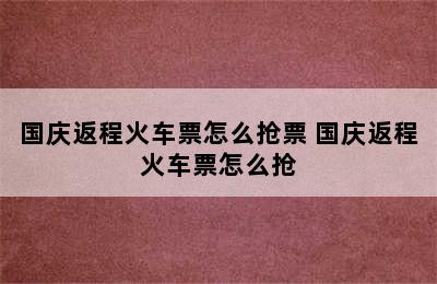 国庆返程火车票怎么抢票 国庆返程火车票怎么抢